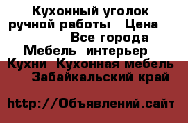 Кухонный уголок ручной работы › Цена ­ 55 000 - Все города Мебель, интерьер » Кухни. Кухонная мебель   . Забайкальский край